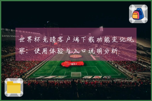 世界杯竞猜客户端下载功能变化观察：使用体验与入口说明分析