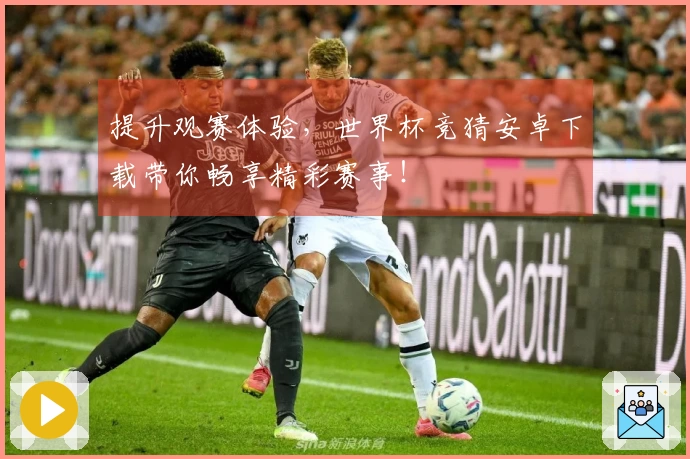 提升观赛体验，世界杯竞猜安卓下载带你畅享精彩赛事！