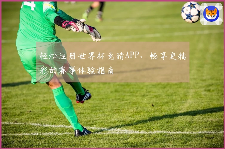 轻松注册世界杯竞猜APP，畅享更精彩的赛事体验指南