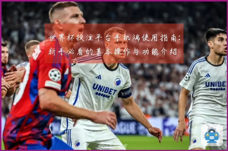 世界杯投注平台手机端使用指南：新手必看的基本操作与功能介绍