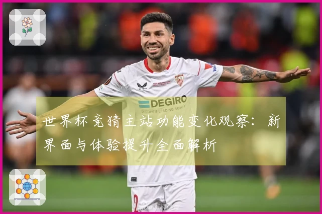 世界杯竞猜主站功能变化观察：新界面与体验提升全面解析