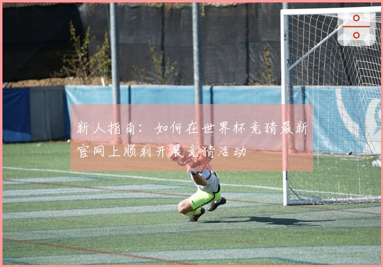 新人指南：如何在世界杯竞猜最新官网上顺利开展竞猜活动