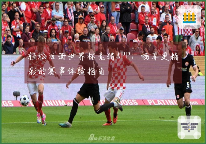 轻松注册世界杯竞猜APP，畅享更精彩的赛事体验指南
