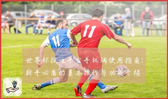 世界杯投注平台手机端使用指南：新手必看的基本操作与功能介绍