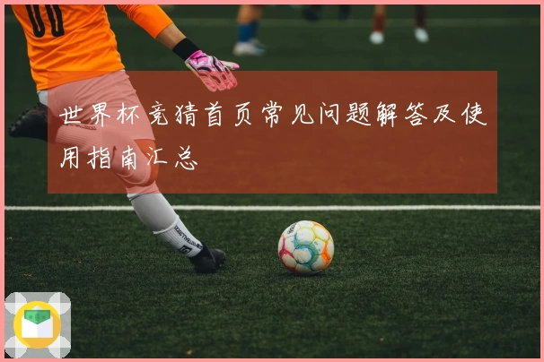 世界杯竞猜首页常见问题解答及使用指南汇总