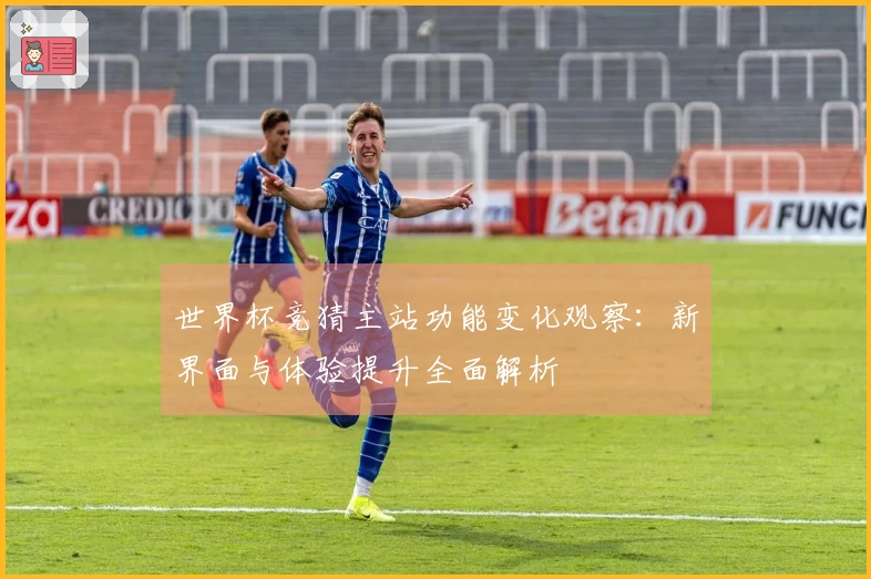 世界杯竞猜主站功能变化观察:新界面与体验提升全面解析