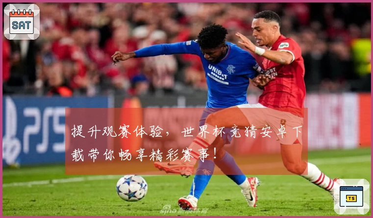提升观赛体验，世界杯竞猜安卓下载带你畅享精彩赛事！