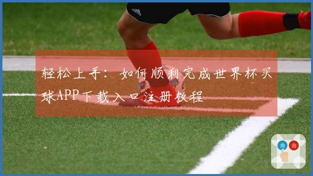 轻松上手：如何顺利完成世界杯买球APP下载入口注册教程
