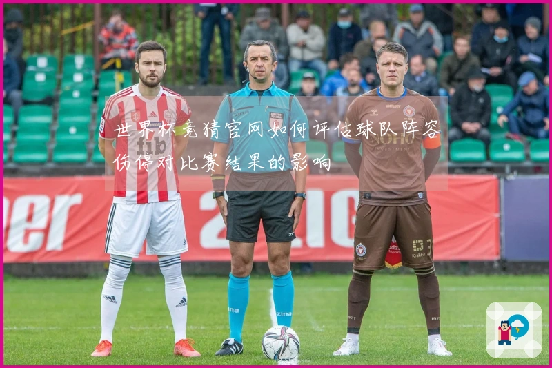 世界杯竞猜官网如何评估球队阵容伤停对比赛结果的影响