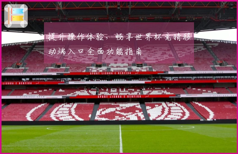 提升操作体验，畅享世界杯竞猜移动端入口全面功能指南