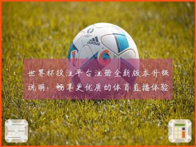 世界杯投注平台注册全新版本升级说明，畅享更优质的体育直播体验