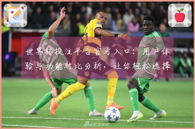 世界杯投注平台官方入口：用户体验与功能对比分析，让你轻松选择最佳平台