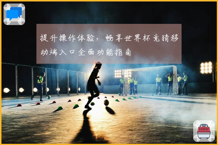 提升操作体验，畅享世界杯竞猜移动端入口全面功能指南