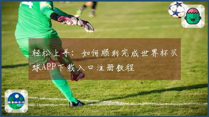轻松上手：如何顺利完成世界杯买球APP下载入口注册教程